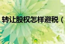 转让股权怎样避税（股权转让如何合理避税）