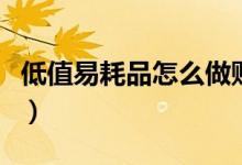 低值易耗品怎么做账（低值易耗品的会计分录）