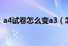 a4试卷怎么变a3（怎么把a4排版成a3试卷）