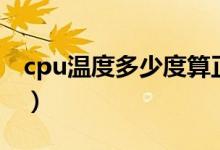 cpu温度多少度算正常（cpu一般多少度正常）