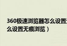 360极速浏览器怎么设置无痕浏览功能（360极速浏览器怎么设置无痕浏览）