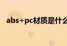 abs+pc材质是什么（pc abs是什么材料）