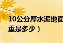 10公分厚水泥地面多少钱一平方（水泥的比重是多少）