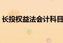 长投权益法会计科目（长投权益法账务处理）