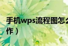 手机wps流程图怎么制作（wps流程图怎么制作）