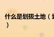 什么是划拨土地（划拨土地和出让土地的区别）