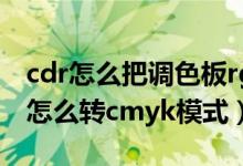 cdr怎么把调色板rgb改成cmyk（cdr调色板怎么转cmyk模式）
