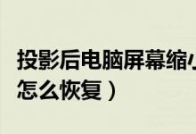 投影后电脑屏幕缩小怎么恢复（电脑屏幕缩小怎么恢复）