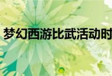 梦幻西游比武活动时间（梦幻比武进场时间）