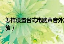 怎样设置台式电脑声音外放模式（怎样设置台式电脑声音外放）