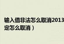 输入值非法怎么取消2013版本（输入值非法其他用户已经限定怎么取消）
