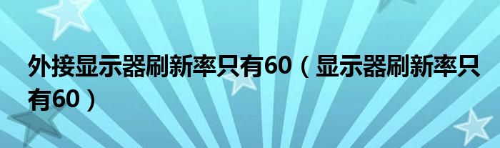 外接显示器刷新率只有60（显示器刷新率只有60）