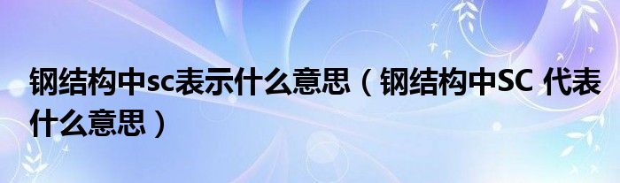 钢结构中sc表示什么意思（钢结构中SC 代表什么意思）