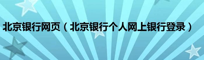 北京银行网页（北京银行个人网上银行登录）