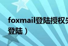 foxmail登陆授权失败是什么原因（foxmail登陆）