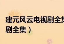 建元风云电视剧全集在线观看（建元风云电视剧全集）