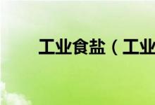 工业食盐（工业盐和食用盐的区别）