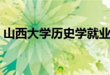 山西大学历史学就业前景（历史学就业前景）