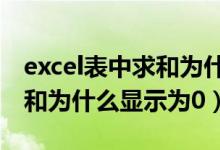 excel表中求和为什么会显示零（EXCEL中求和为什么显示为0）
