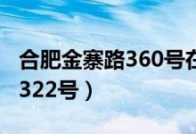 合肥金寨路360号在什么位置（合肥市金寨路322号）