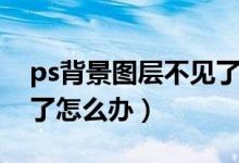 ps背景图层不见了（ps右边的图层列表不见了怎么办）