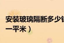 安装玻璃隔断多少钱一平米（玻璃隔断多少钱一平米）