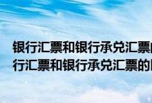银行汇票和银行承兑汇票的区别的付款明细在那里查询（银行汇票和银行承兑汇票的区别）