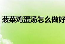 菠菜鸡蛋汤怎么做好喝（鸡蛋汤怎么做好喝）