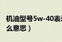 机油型号5w-40表示什么意思（0w20机油什么意思）