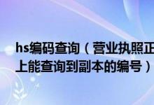 hs编码查询（营业执照正副本的编码有区别 我知道正本 网上能查询到副本的编号）