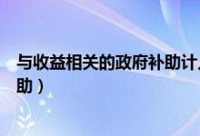 与收益相关的政府补助计入什么科目(与收益相关的政府补助)