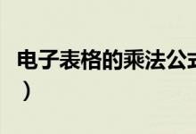 电子表格的乘法公式（电子表格乘法计算公式）