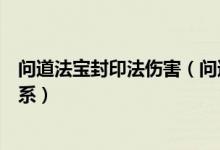 问道法宝封印法伤害（问道法宝封印伤害的高低和什么有关系）