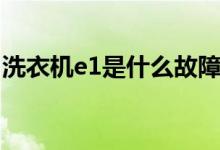 洗衣机e1是什么故障（洗衣机e4是什么故障）
