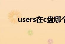 users在c盘哪个位置（c users在）
