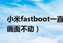 小米fastboot一直不动（小米手机fastboot画面不动）