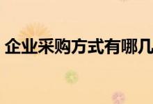 企业采购方式有哪几种（采购方式有哪几种）