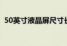 50英寸液晶屏尺寸长宽高是多少（50英寸）