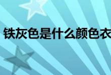 铁灰色是什么颜色衣服（铁灰色是什么颜色）