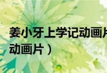 姜小牙上学记动画片第三十集（姜小牙上学记动画片）