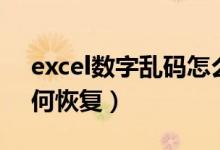 excel数字乱码怎么恢复（excel数字乱码如何恢复）