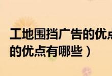 工地围挡广告的优点有哪些呢（工地围挡广告的优点有哪些）