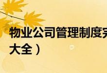 物业公司管理制度完整版（物业管理规章制度大全）