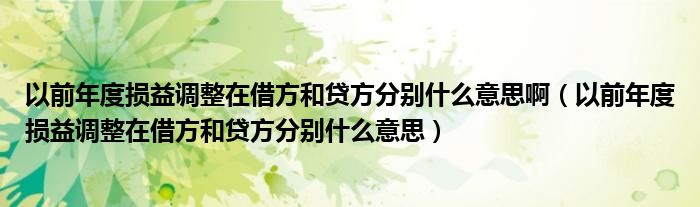 以前年度损益调整在借方和贷方分别什么意思啊（以前年度损益调整在借方和贷方分别什么意思）