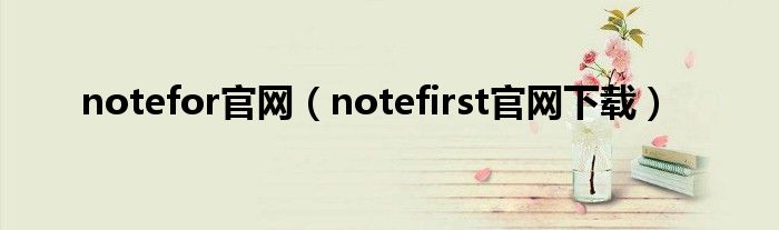 notefor官网（notefirst官网下载）