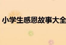 小学生感恩故事大全（小学生感恩故事全集）