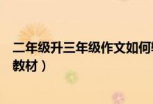 二年级升三年级作文如何辅导（小学二年级作文辅导较好的教材）
