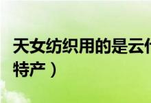 天女纺织用的是云什么（天女织彩霞打一南京特产）