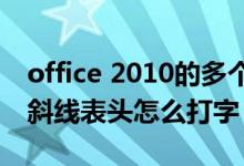 office 2010的多个斜线表头怎么绘制（多个斜线表头怎么打字）