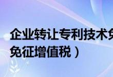企业转让专利技术免征增值税（转让专利技术免征增值税）